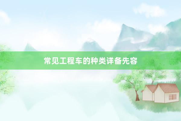 常见工程车的种类详备先容